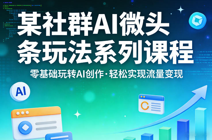 某社群的AI微头条玩法系列课程,零基础玩转AI创作,轻松实现流量变现-智云网