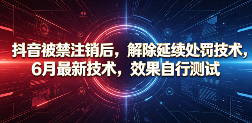 抖音被禁注销后,解除延续处罚技术,6月最新技术,效果自行测试-智云网