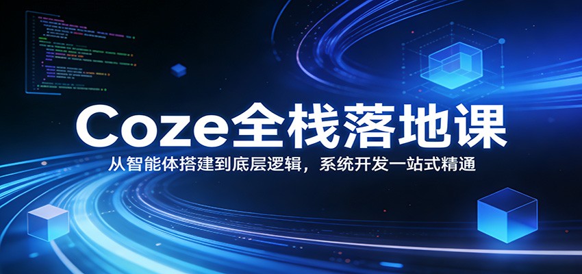 Coze全栈落地课：从智能体搭建到底层逻辑 ，系统开发一站式精通-智云网