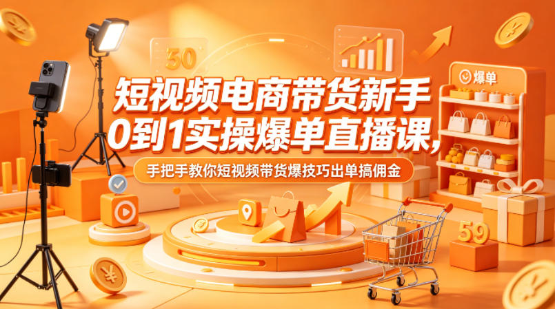 短视频电商带货新手0到1实操爆单直播课,手把手教你短视频带货爆技巧出单搞佣金-智云网