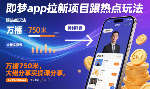 即梦app拉新项目跟热点玩法,万播750米,大佬分享实操课分享,全流程教你复制收益-智云网