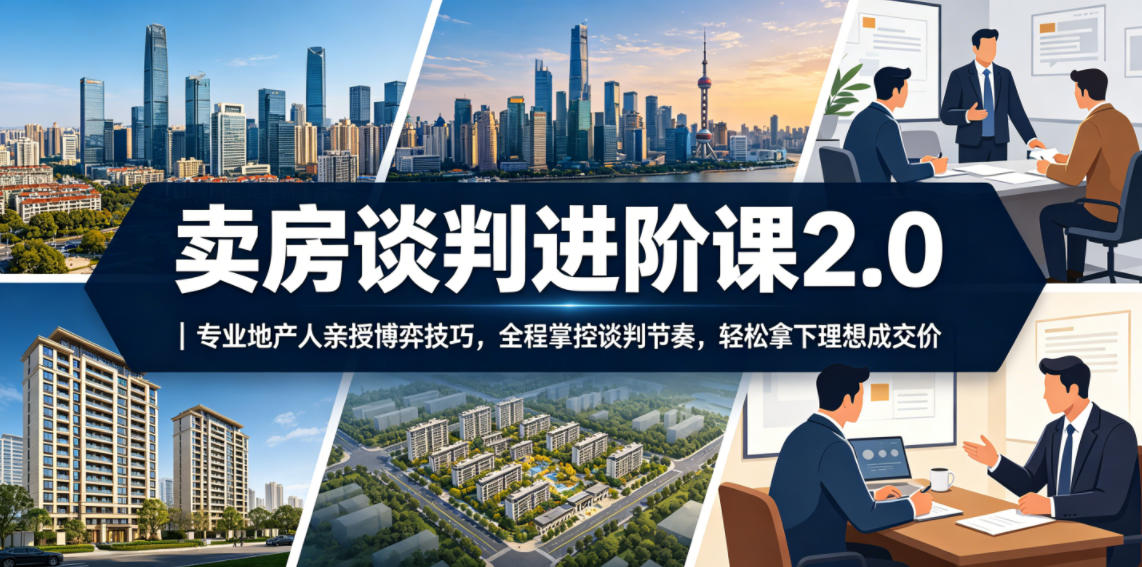 卖房谈判进阶课2.0|专业地产人亲授博弈技巧,全程掌控谈判节奏,轻松拿下理想成交价-智云网
