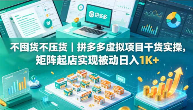 不囤货不压货|拼多多虚拟项目干货实操,矩阵起店实现被动日入1K+【揭秘】-智云网
