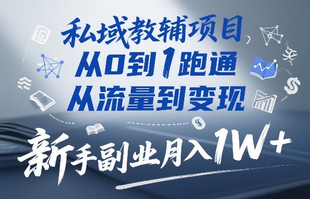 私域教辅项目，从0到1跑通，从流量到变现，新手副业月入1W+-智云网
