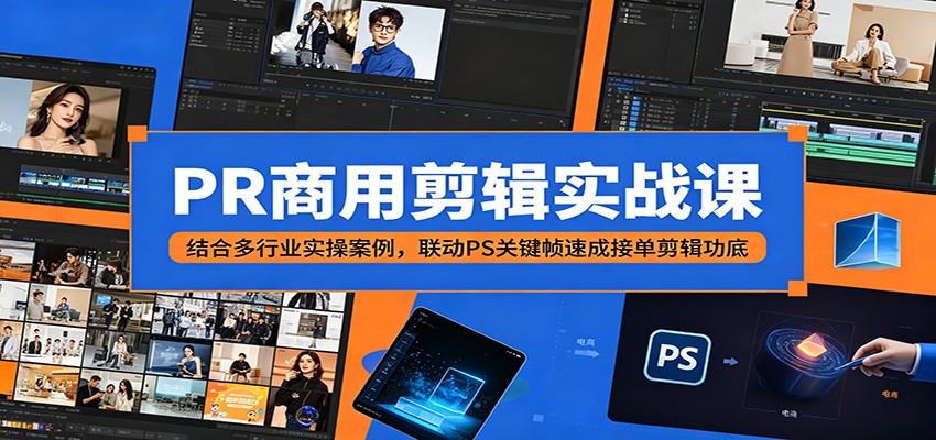 PR商用剪辑实战课:结合多行业实操案例,联动PS关键帧速成接单剪辑功底-智云网