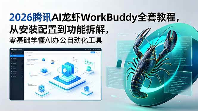(18813期)2026腾讯AI龙虾WorkBuddy全套教程,从安装配置到功能拆解,零基础学懂AI办公自动化工具-智云网