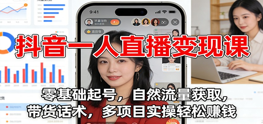 抖音一人直播变现课：零基础起号，自然流量获取，带货话术，多项目实操轻松赚钱-智云网