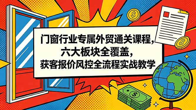 门窗行业专属外贸通关课程，六大板块全覆盖，获客报价风控全流程实战教学-智云网