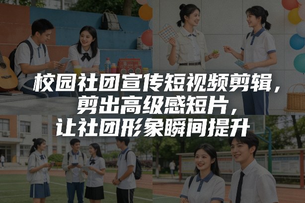 校园社团宣传短视频剪辑,剪出高级感短片,让社团形象瞬间提升-智云网