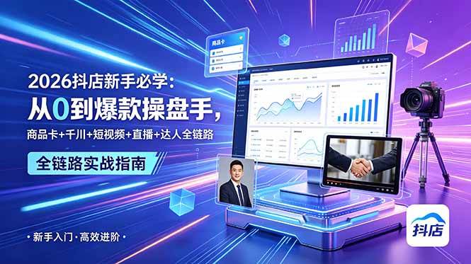 (18944期) 2026抖店新手必学:从0到爆款操盘手,商品卡+千川+短视频+直播+达人全链路-智云网