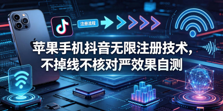 苹果手机抖音无限注册技术,不掉线不核对丨效果自测 苹果手机抖音无限注册技术,不掉线不核对丨效果自测