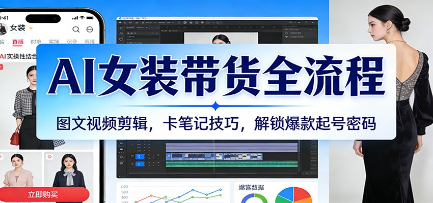 AI女装带货全流程:图文视频剪辑,卡笔记技巧,解锁爆款起号密码-智云网