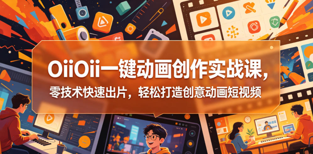OiiOii一键动画创作实战课,零技术快速出片,轻松打造创意动画短视频-智云网