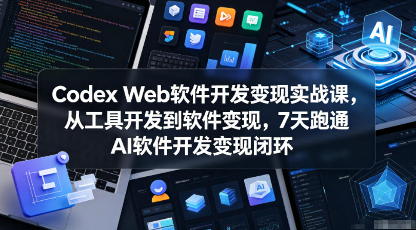 Codex Web软件开发变现实战课,从工具开发到软件变现,7天跑通AI软件开发变现闭环-智云网