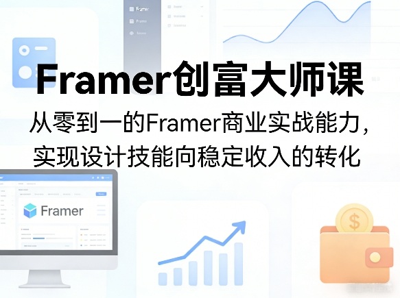 Framer创富大师课,从零到一的Framer商业实战能力,实现设计技能向稳定收入的转化-智云网