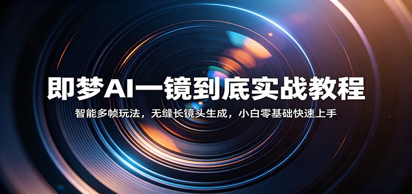即梦AI一镜到底实战教程:智能多帧玩法,无缝长镜头生成,小白零基础快速上手-智云网