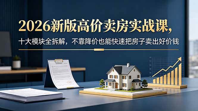 (18766期)2026新版高价卖房实战课,十大模块全拆解,不靠降价也能快速把房子卖出好价钱 (18766期)2026新版高价卖房实战课,十大模块全拆解,不靠降价也能快速把房子卖出好价钱