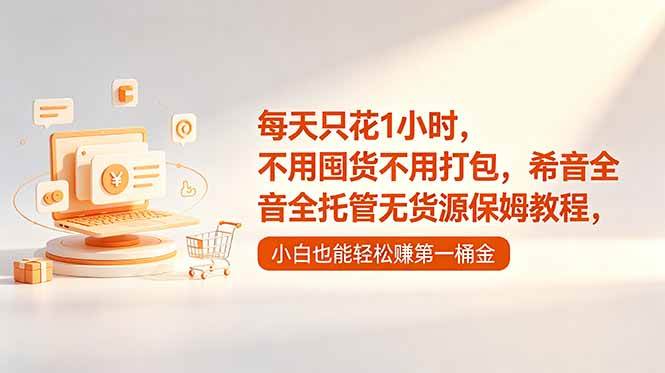 （18697期）每天只花1小时，不用囤货不用打包，希音全托管无货源保姆教程，小白也能轻松赚第一桶金-智云网