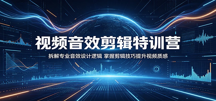 视频音效剪辑特训营:拆解专业音效设计逻辑,掌握剪辑技巧提升视频质感-智云网