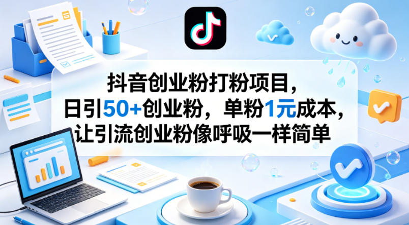 抖音创业粉打粉项目，日引50+创业粉，单粉1元成本，让引流创业粉像呼吸一样简单-智云网