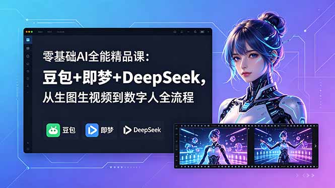 零基础AI全能精品课:豆包+即梦+DeepSeek,从生图生视频到数字人全流程-智云网