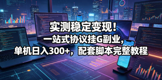 实测稳定变现!一站式协议挂G副业,单机日入300+,配套脚本完整教程【揭秘】-智云网