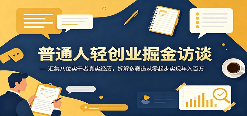 普通人轻创业掘金访谈:汇集八位实干者真实经历,拆解多赛道从零起步实现年入百万-智云网
