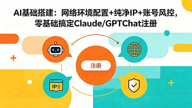 (18865期)AI基础搭建:网络环境配置+纯净IP+账号风控,零基础搞定Claude/GPTChat注册-智云网