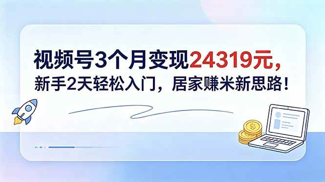 (18585期)视频号3个月变现24319元,新手2天轻松入门,居家赚米新思路!-智云网
