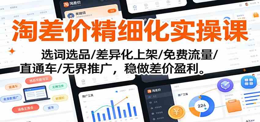 淘差价精细化实操课:选词选品/差异化上架/免费流量/直通车/无界推广,稳做差价盈利-智云网