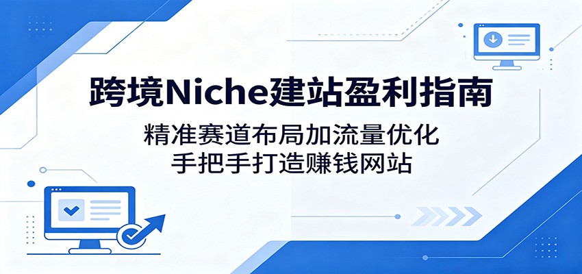 跨境Niche建站盈利指南:精准赛道布局加流量优化,手把手打造赚钱网站 跨境Niche建站盈利指南:精准赛道布局加流量优化,手把手打造赚钱网站