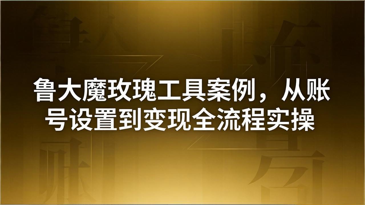 引流创业粉卖软件教学:鲁大魔玫瑰工具案例,从账号设置到变现全流程实操-智云网