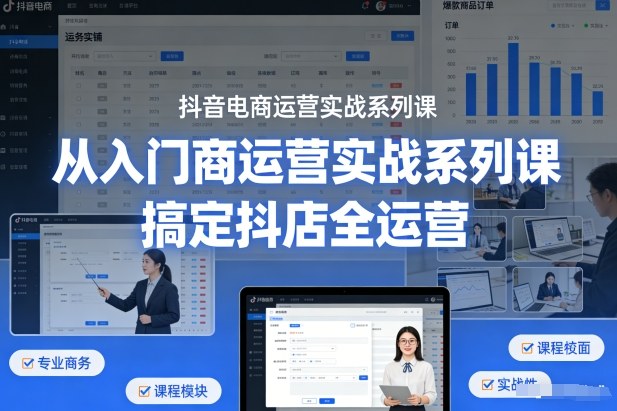 抖音电商运营实战系列课,从入门到精通,搞定抖店全运营-智云网
