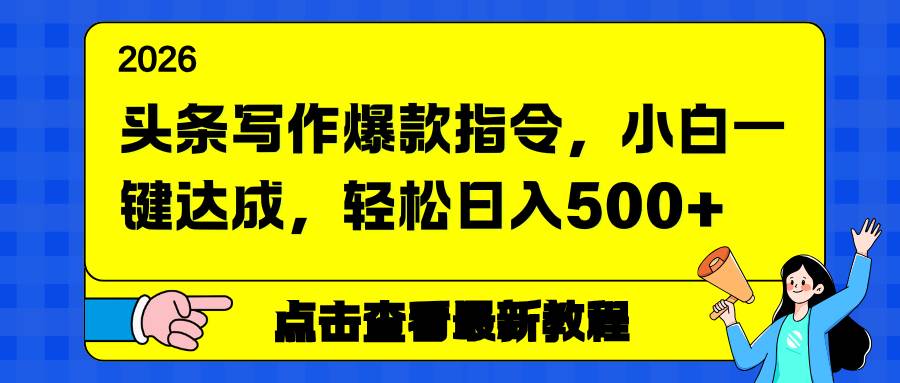 (17184期)头条写作爆款指令,小白一键达成,轻松日入500+-智云网