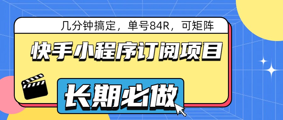 快手小程序订阅项目,几分钟搞定,单号84R,可矩阵 快手小程序订阅项目,几分钟搞定,单号84R,可矩阵