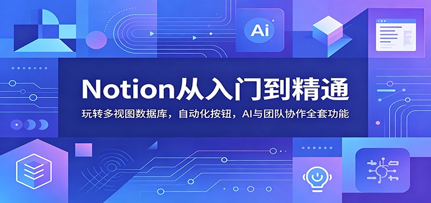 Notion从入门到精通:玩转多视图数据库,自动化按钮,AI与团队协作全套功能-智云网