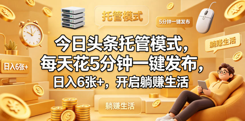 今日头条托管模式,每天花5分钟一键发布,日入6张+,开启躺賺生活【揭秘】-智云网