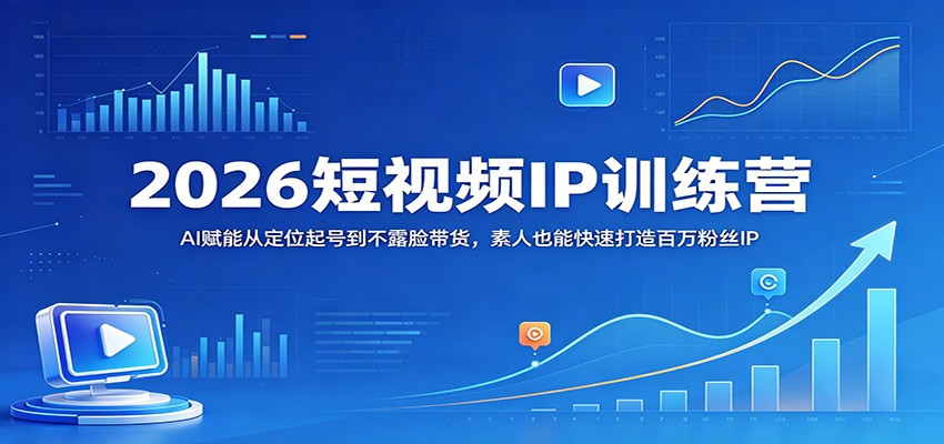 2026短视频IP训练营:AI赋能从定位起号到不露脸带货,素人也能快速打造百万粉丝IP-智云网