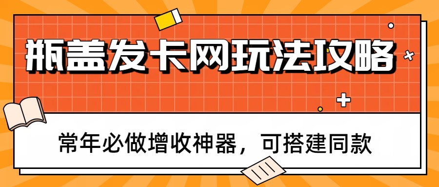 瓶盖发卡网玩法攻略,常年必做增收神器,可搭建同款-智云网