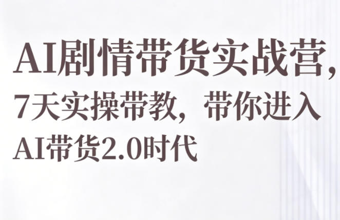 AI剧情带货实战营,7天实操带教,带你进入AI带货2.0时代-智云网