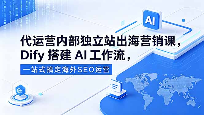 代运营内部独立站出海营销课,Dify搭建AI工作流,一站式搞定海外SEO运营-智云网