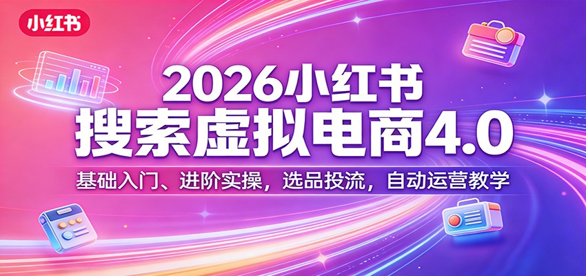 2026小红书搜索虚拟电商4.0:基础入门、进阶实操,选品投流,自动运营教学-智云网