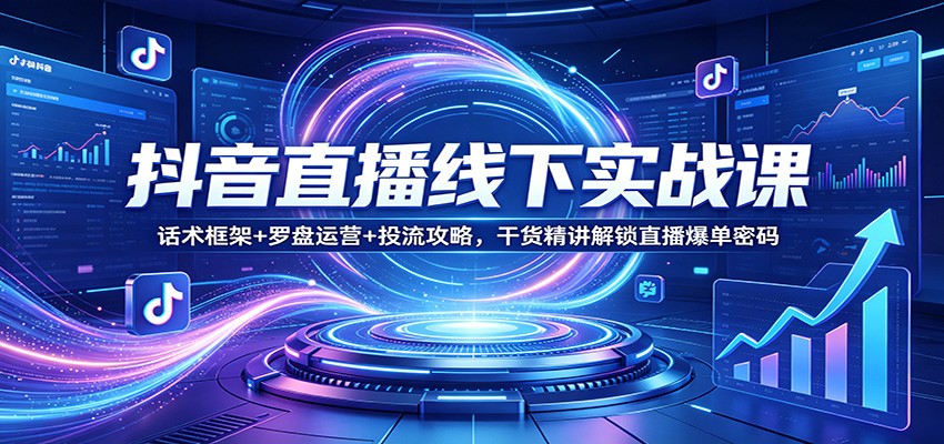抖音直播线下实战课：话术框架+罗盘运营+投流攻略，干货精讲解锁直播爆单密码-智云网