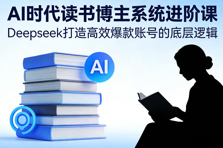 AI时代读书博主系统进阶课,Deepseek打造高效爆款账号的底层逻辑-智云网