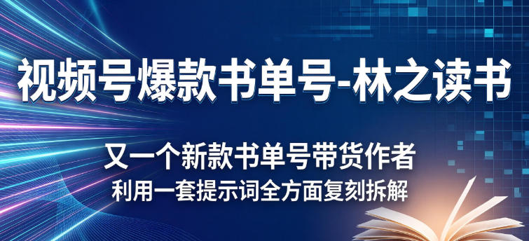视频号爆款书单号-林之读书,又一个新款书单号带货作者,利用一套提示词全方面复刻拆解-智云网