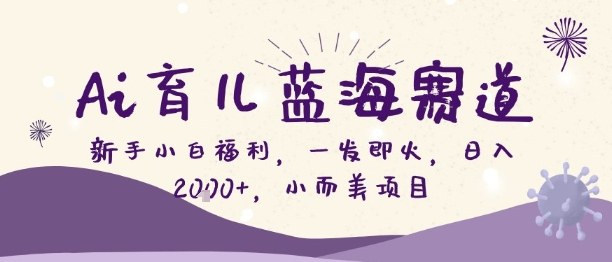 Ai育儿蓝海赛道,新手小白福利,一发即火,日入2k+,小而美项目【揭秘】-智云网