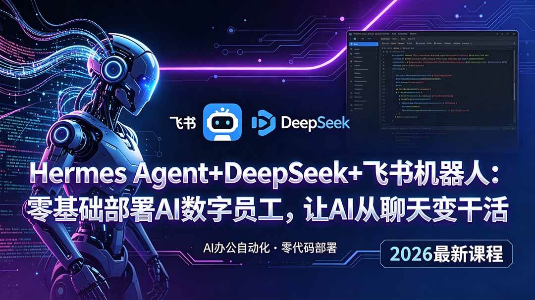 (18949期)Hermes Agent+DeepSeek+飞书机器人:零基础部署AI数字员工,让AI从聊天变干活-智云网