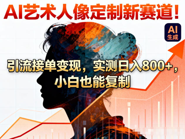 AI艺术人像定制新赛道！引流接单变现，实测日入8张+，小白也能复制-智云网