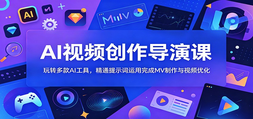AI视频创作导演课:玩转多款AI工具,精通提示词运用完成MV制作与视频优化-智云网