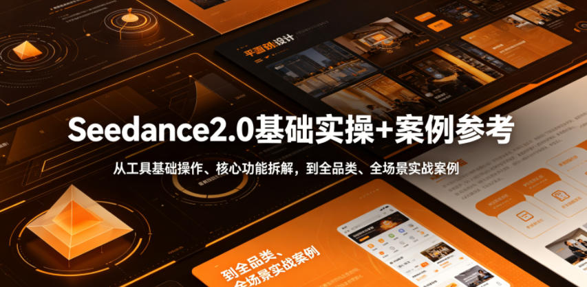 Seedance2.0基础实操+案例参考,从工具基础操作、核心功能拆解,到全品类、全场景实战案例参考全覆盖-智云网